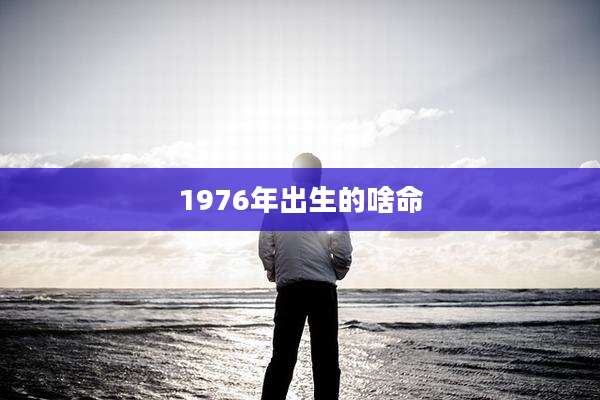 1976年出生的啥命