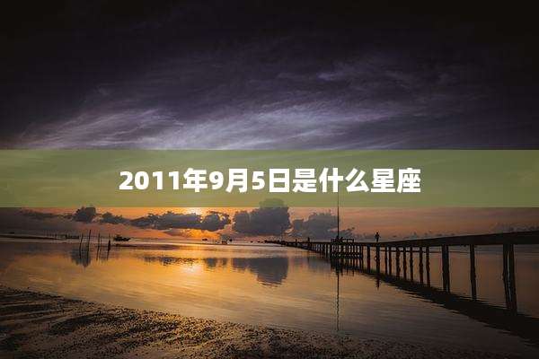2011年9月5日是什么星座