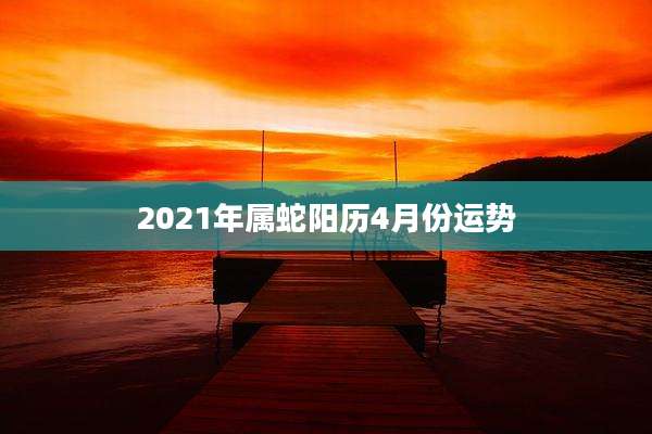 2021年属蛇阳历4月份运势