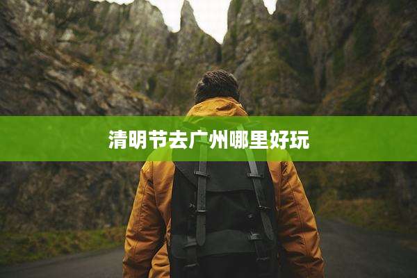 清明节去广州哪里好玩