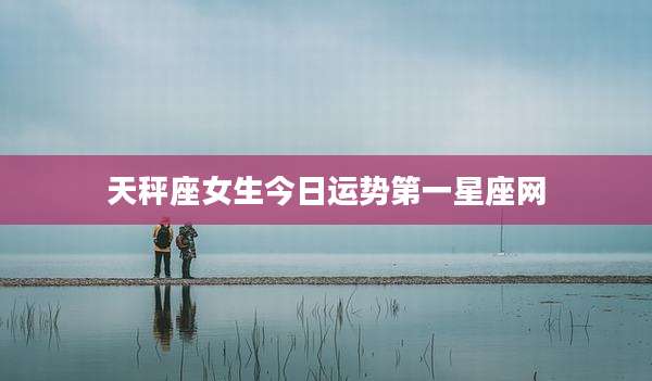 天秤座女生今日运势第一星座网