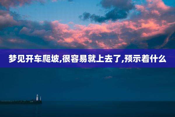 梦见开车爬坡,很容易就上去了,预示着什么