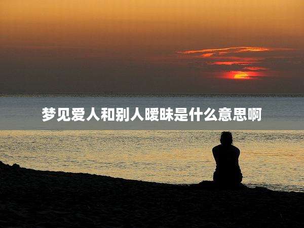 梦见爱人和别人暧昧是什么意思啊