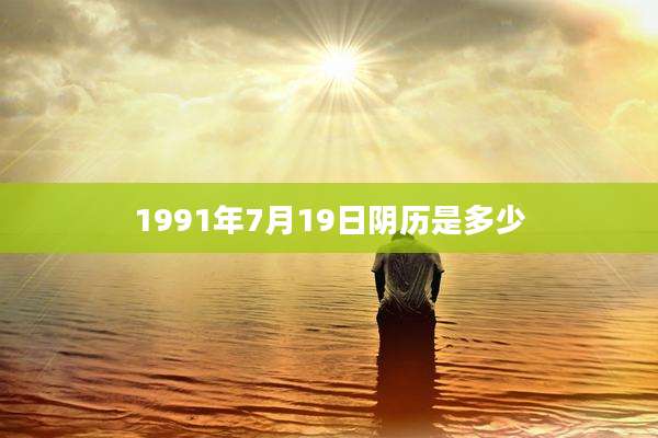 1991年7月19日阴历是多少