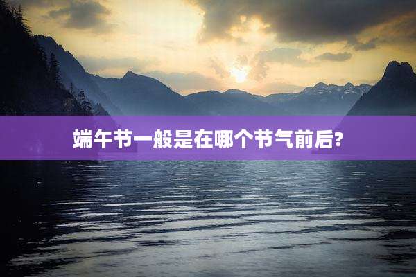 端午节一般是在哪个节气前后?