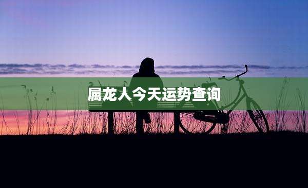 属龙人今天运势查询