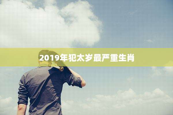 2019年犯太岁最严重生肖