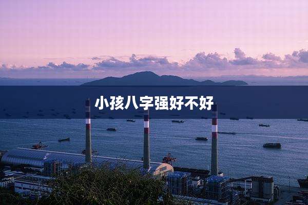 小孩八字强好不好
