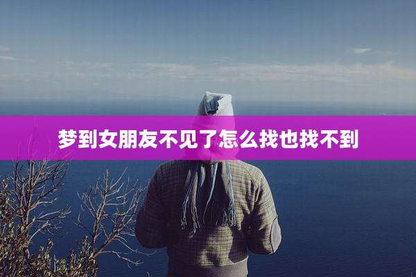 梦到女朋友不见了怎么找也找不到