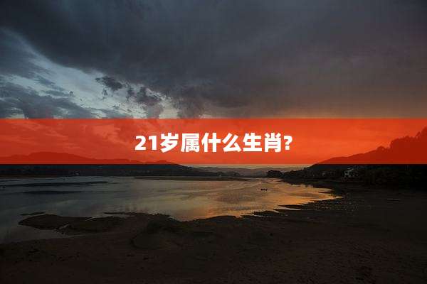 21岁属什么生肖?