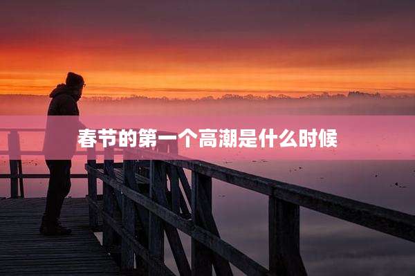 春节的第一个高潮是什么时候