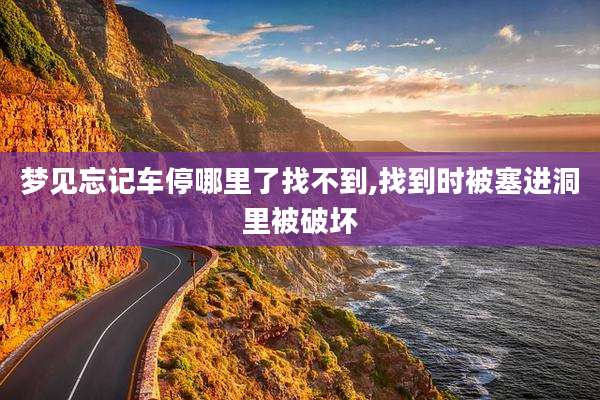 梦见忘记车停哪里了找不到,找到时被塞进洞里被破坏