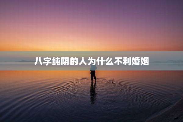八字纯阴的人为什么不利婚姻