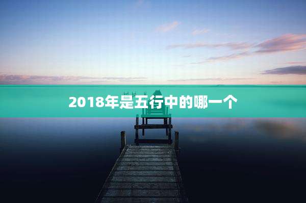 2018年是五行中的哪一个