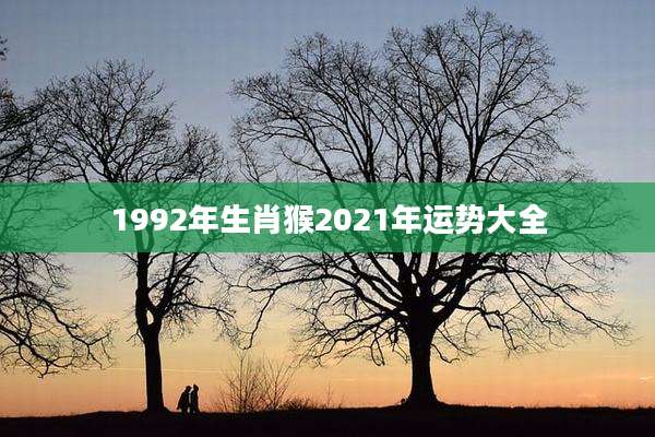 1992年生肖猴2021年运势大全