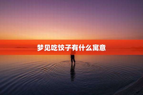 梦见吃饺子有什么寓意
