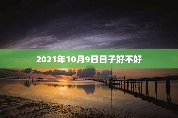 2021年10月9日日子好不好