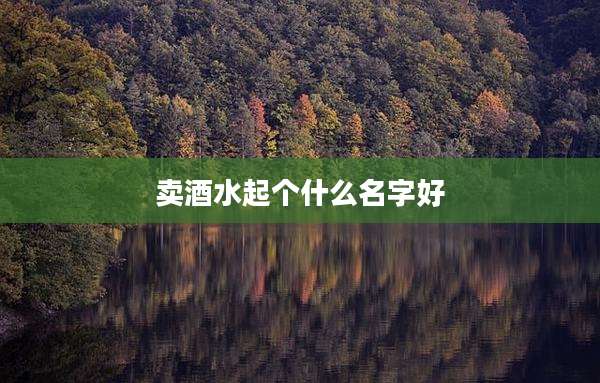 卖酒水起个什么名字好