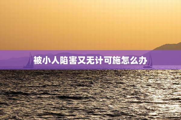 被小人陷害又无计可施怎么办