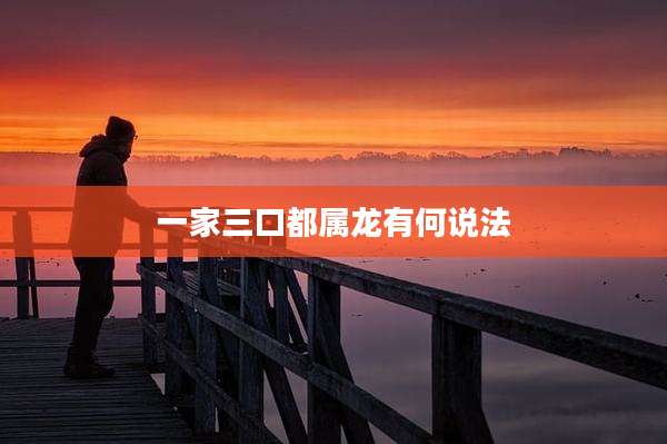一家三口都属龙有何说法