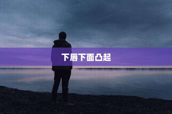 下唇下面凸起
