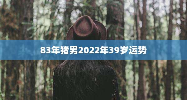 83年猪男2022年39岁运势