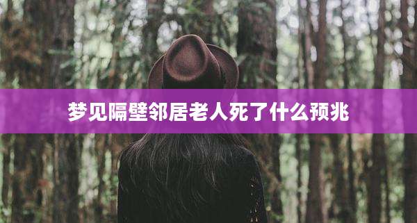 梦见隔壁邻居老人死了什么预兆