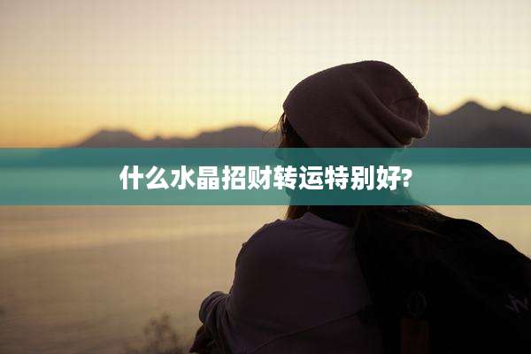 什么水晶招财转运特别好?