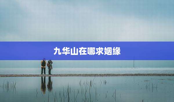 九华山在哪求姻缘