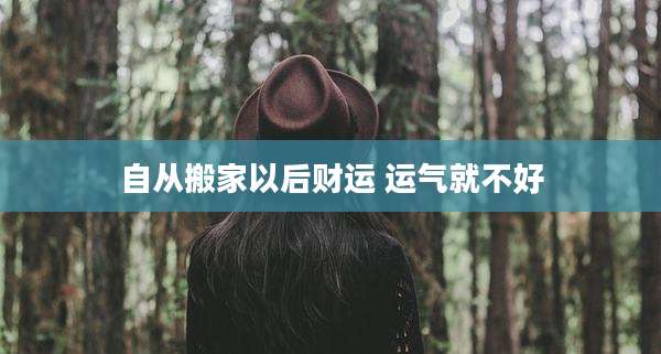 自从搬家以后财运 运气就不好