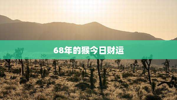 68年的猴今日财运
