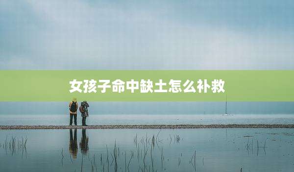 女孩子命中缺土怎么补救