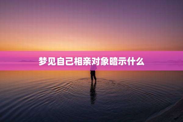 梦见自己相亲对象暗示什么