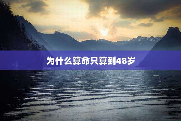 为什么算命只算到48岁