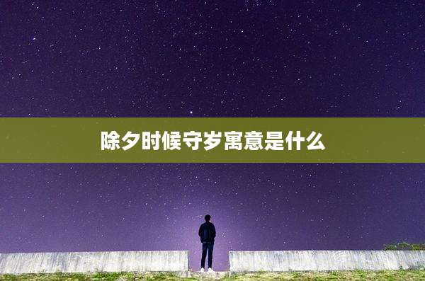 除夕时候守岁寓意是什么