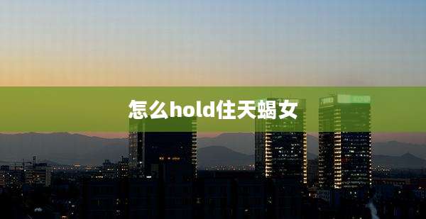 怎么hold住天蝎女