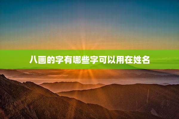 八画的字有哪些字可以用在姓名