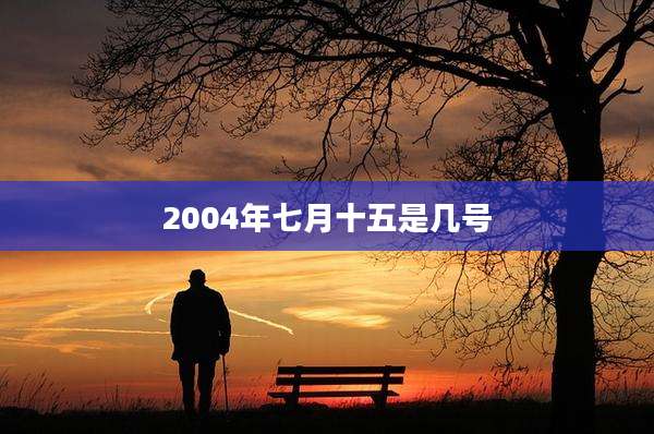 2004年七月十五是几号