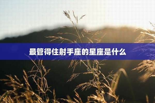 最管得住射手座的星座是什么