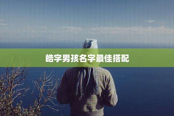皓字男孩名字最佳搭配
