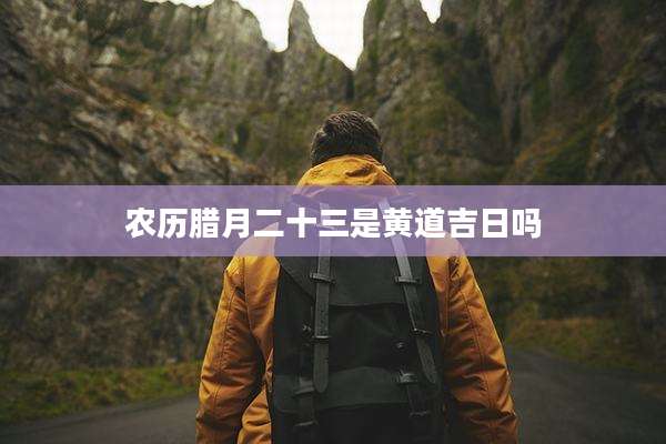 农历腊月二十三是黄道吉日吗