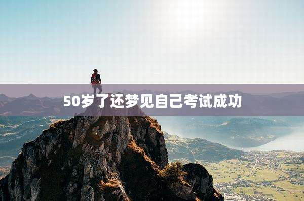 50岁了还梦见自己考试成功