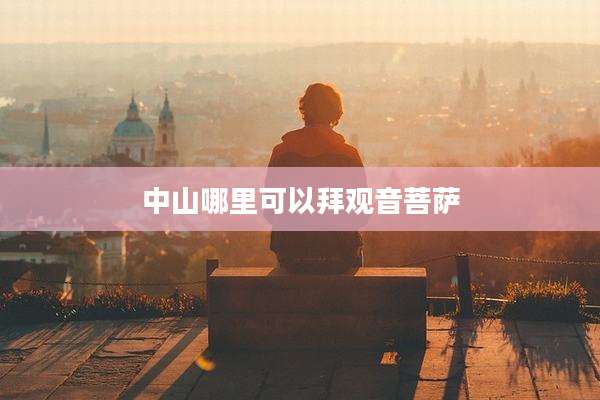 中山哪里可以拜观音菩萨