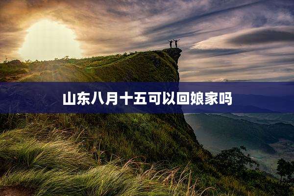 山东八月十五可以回娘家吗