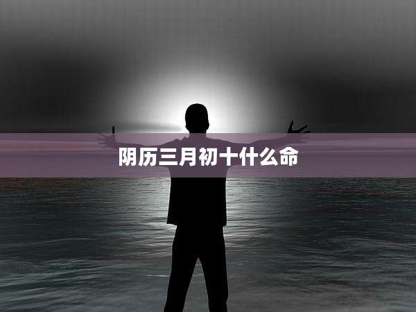 阴历三月初十什么命
