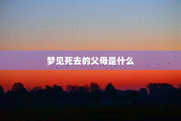 梦见死去的父母是什么