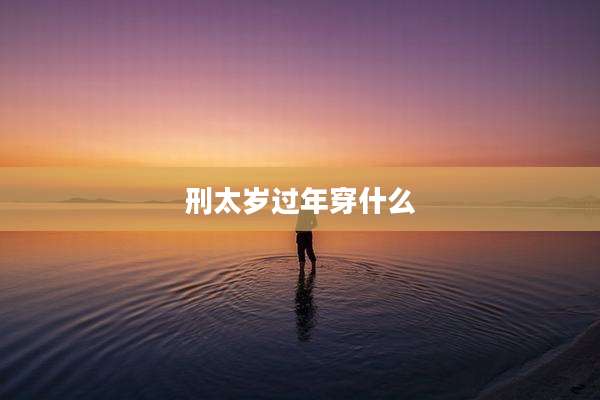 刑太岁过年穿什么