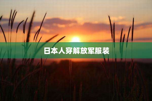 日本人穿解放军服装