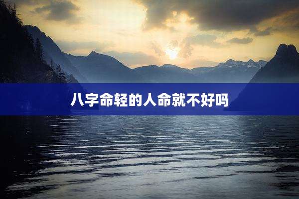 八字命轻的人命就不好吗