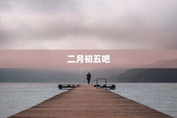 二月初五吧